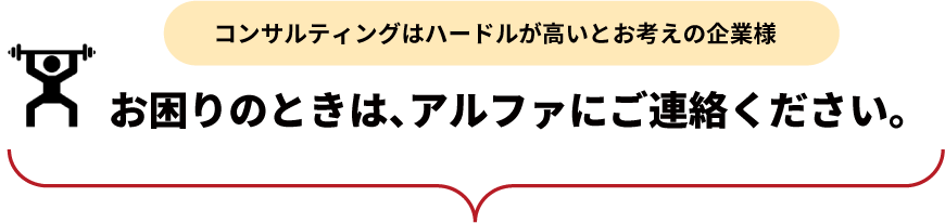 コンサルティングはハードルが高いとお考えの企業様へ。お困りのときは、アルファにご連絡ください。