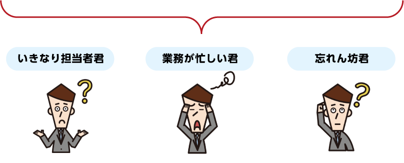 いきなり担当者君 業務が忙しい君 忘れん坊君